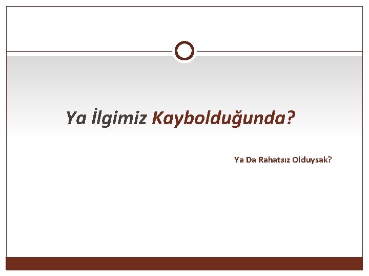 Ya İlgimiz Kaybolduğunda? Ya Da Rahatsız Olduysak? 