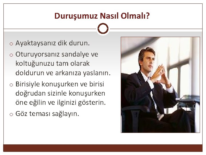 Duruşumuz Nasıl Olmalı? o Ayaktaysanız dik durun. o Oturuyorsanız sandalye ve koltuğunuzu tam olarak