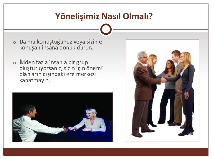 Yönelişimiz Nasıl Olmalı? o Daima konuştuğunuz veya sizinle konuşan insana dönük durun. o İkiden