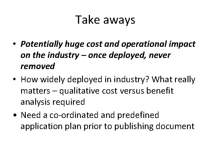 Take aways • Potentially huge cost and operational impact on the industry – once