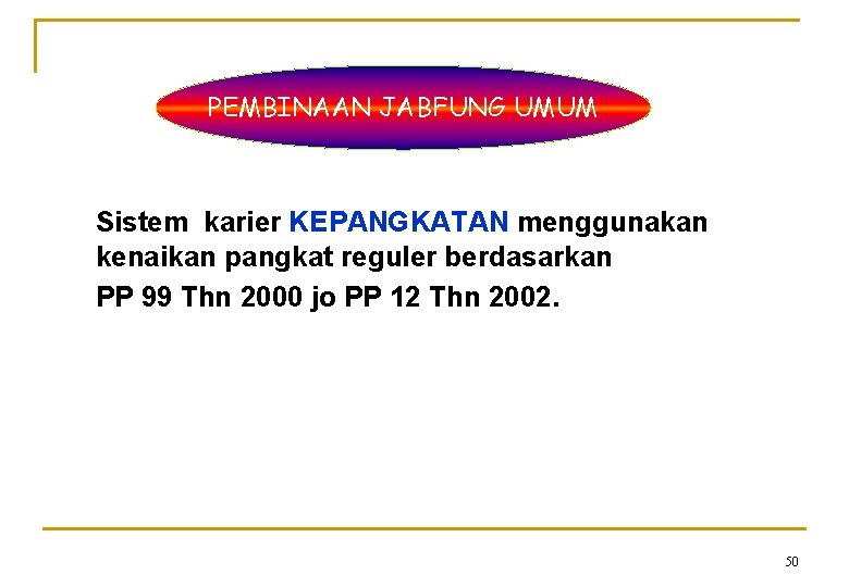 PEMBINAAN JABFUNG UMUM Sistem karier KEPANGKATAN menggunakan kenaikan pangkat reguler berdasarkan PP 99 Thn