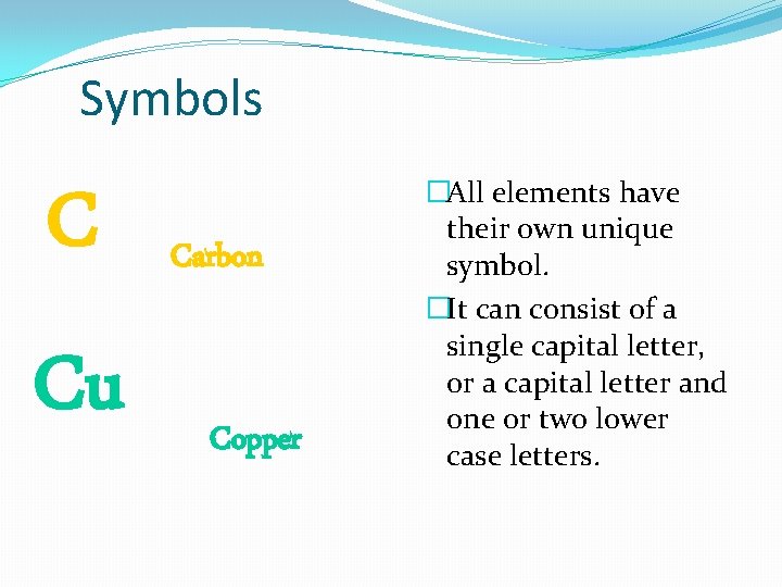 Symbols C Cu Carbon Copper �All elements have their own unique symbol. �It can
