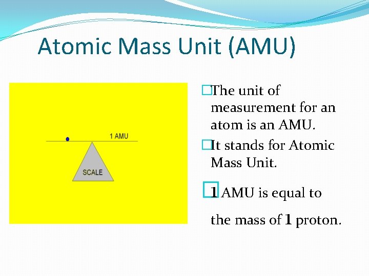 Atomic Mass Unit (AMU) �The unit of measurement for an atom is an AMU.