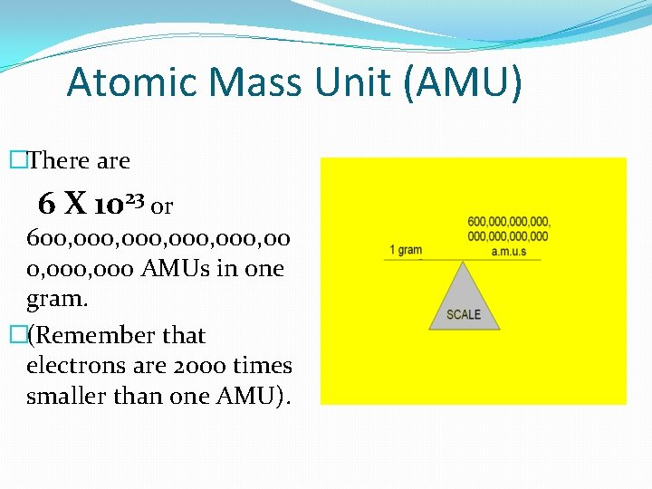 Atomic Mass Unit (AMU) �There are 6 X 1023 or 600, 000, 00 0,