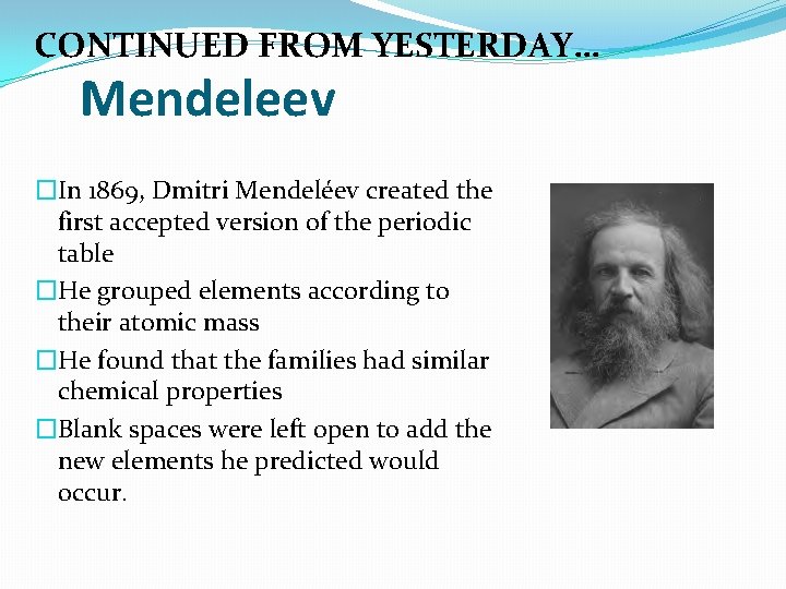 CONTINUED FROM YESTERDAY… Mendeleev �In 1869, Dmitri Mendeléev created the first accepted version of