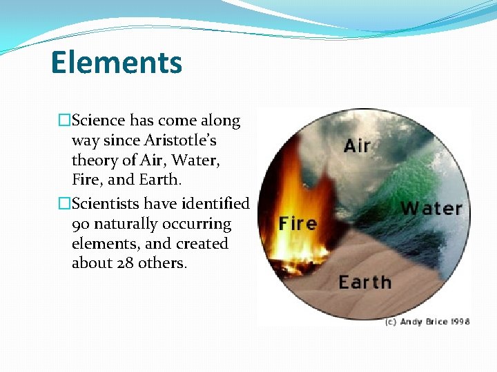 Elements �Science has come along way since Aristotle’s theory of Air, Water, Fire, and