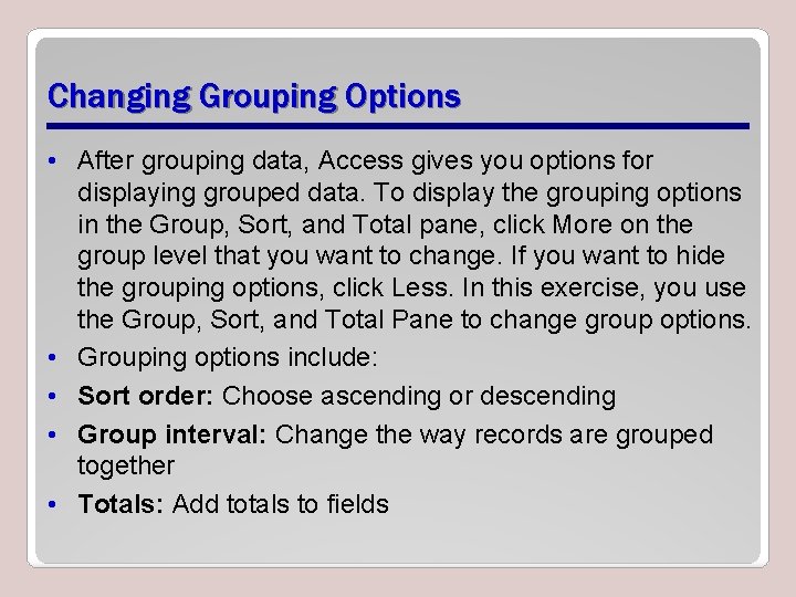 Changing Grouping Options • After grouping data, Access gives you options for displaying grouped