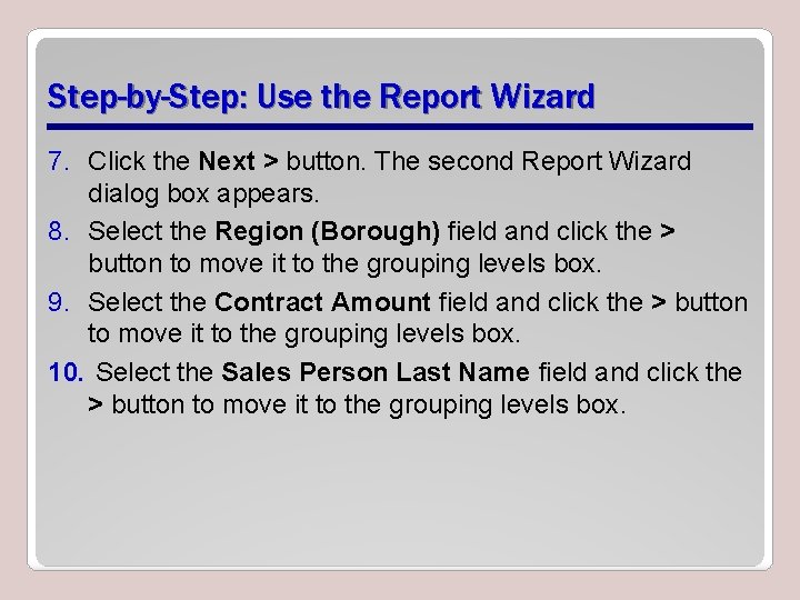 Step-by-Step: Use the Report Wizard 7. Click the Next > button. The second Report