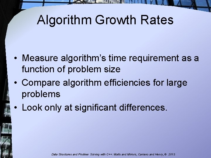 Algorithm Growth Rates • Measure algorithm’s time requirement as a function of problem size