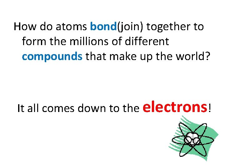 How do atoms bond(join) together to form the millions of different compounds that make