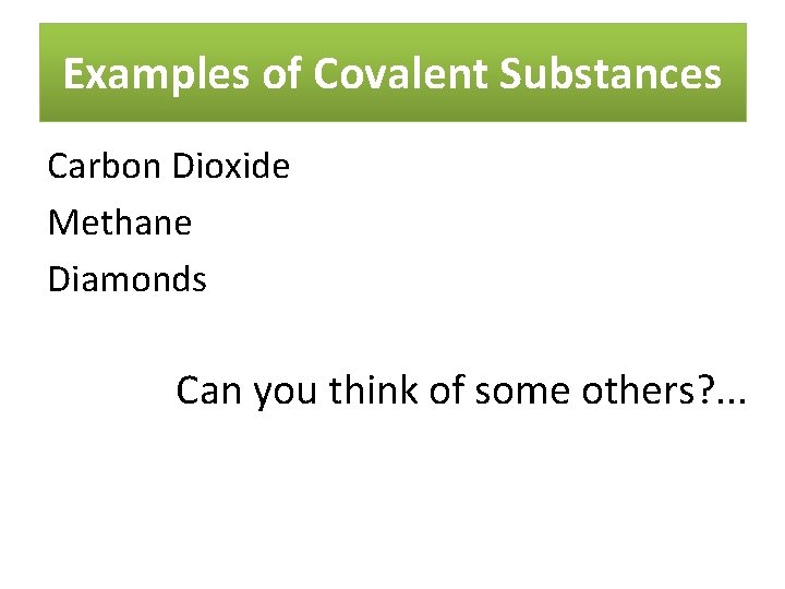 Examples of Covalent Substances Carbon Dioxide Methane Diamonds Can you think of some others?