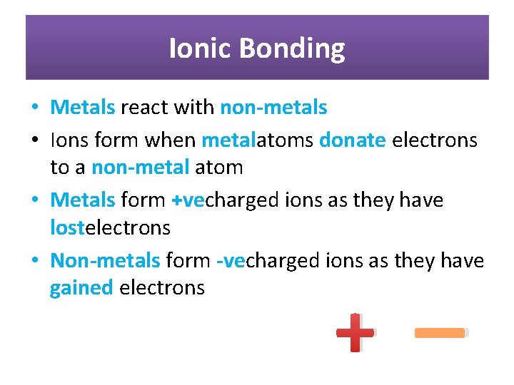 Ionic Bonding • Metals react with non-metals • Ions form when metalatoms donate electrons