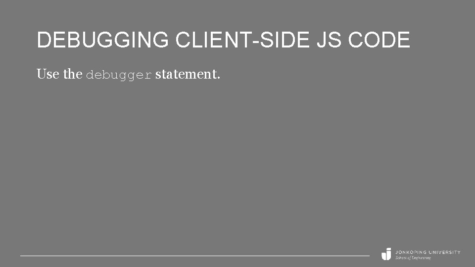 DEBUGGING CLIENT-SIDE JS CODE Use the debugger statement. 