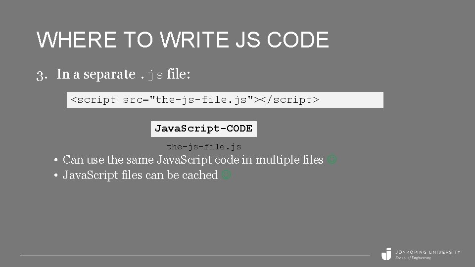 WHERE TO WRITE JS CODE 3. In a separate. js file: <script src="the-js-file. js"></script>