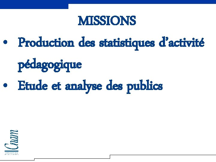 MISSIONS • Production des statistiques d’activité pédagogique • Etude et analyse des publics 