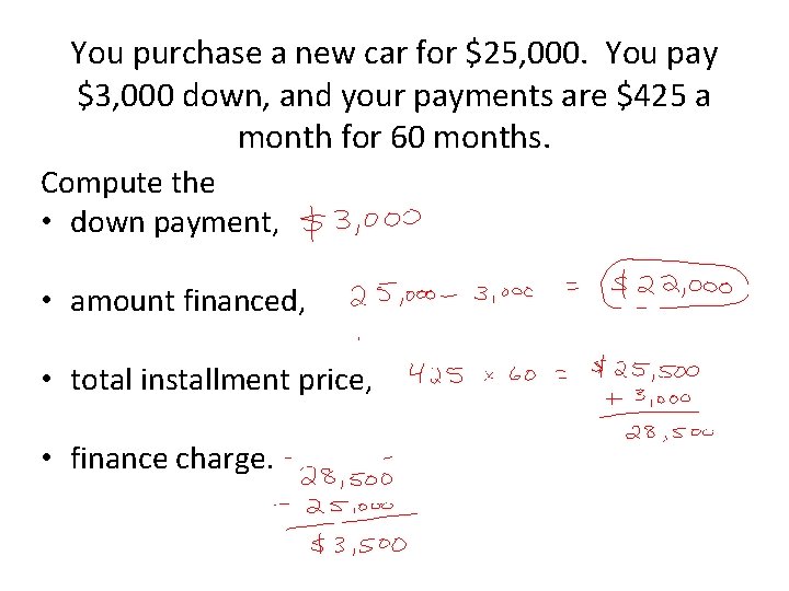 You purchase a new car for $25, 000. You pay $3, 000 down, and