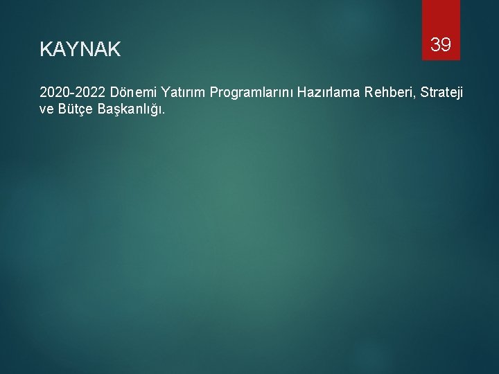 KAYNAK 39 2020 -2022 Dönemi Yatırım Programlarını Hazırlama Rehberi, Strateji ve Bütçe Başkanlığı. 