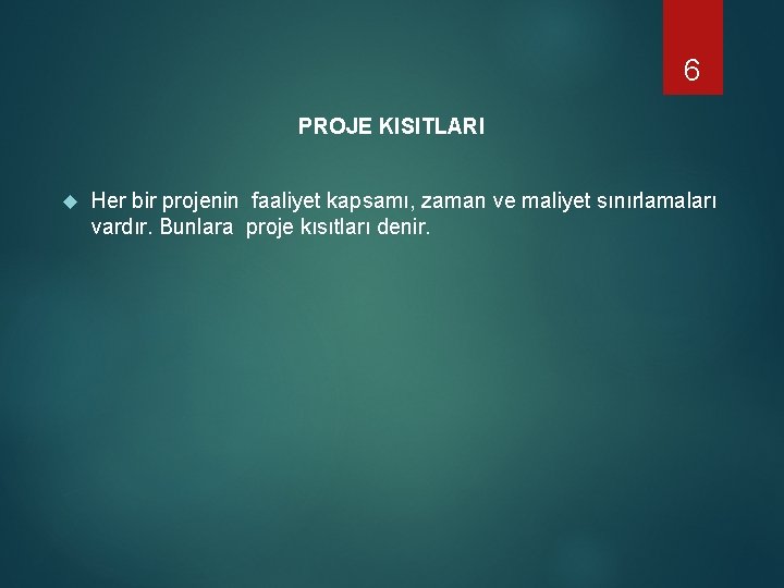 6 PROJE KISITLARI Her bir projenin faaliyet kapsamı, zaman ve maliyet sınırlamaları vardır. Bunlara