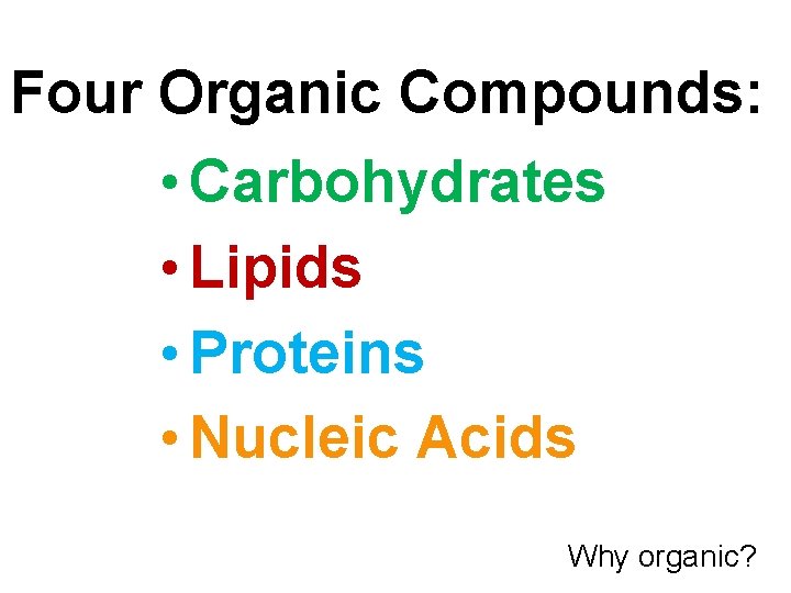 Four Organic Compounds: • Carbohydrates • Lipids • Proteins • Nucleic Acids Why organic?