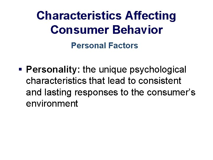 Characteristics Affecting Consumer Behavior Personal Factors § Personality: the unique psychological characteristics that lead