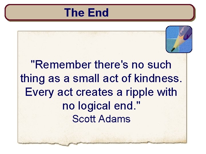 The End "Remember there's no such thing as a small act of kindness. Every