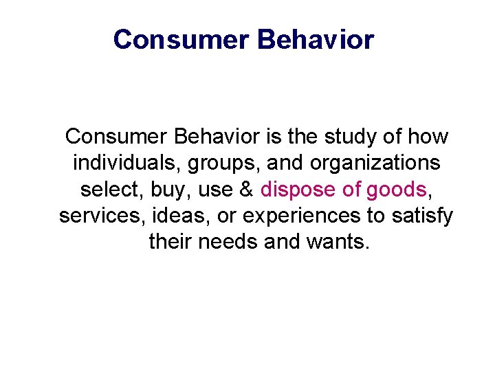 Consumer Behavior is the study of how individuals, groups, and organizations select, buy, use