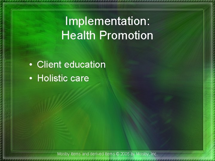 Implementation: Health Promotion • Client education • Holistic care Mosby items and derived items