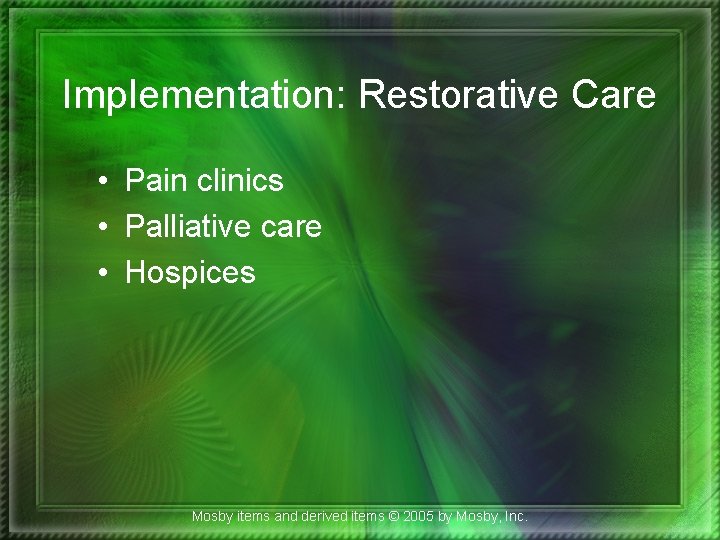 Implementation: Restorative Care • Pain clinics • Palliative care • Hospices Mosby items and