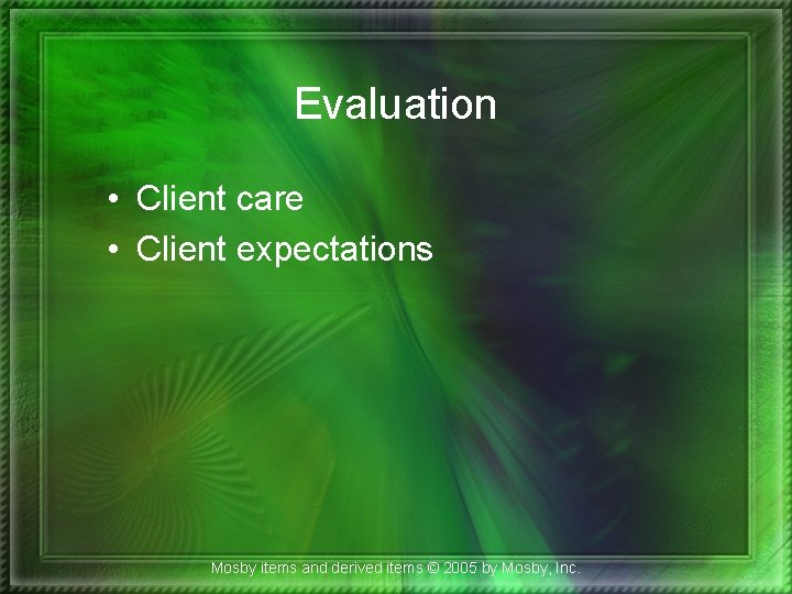 Evaluation • Client care • Client expectations Mosby items and derived items © 2005