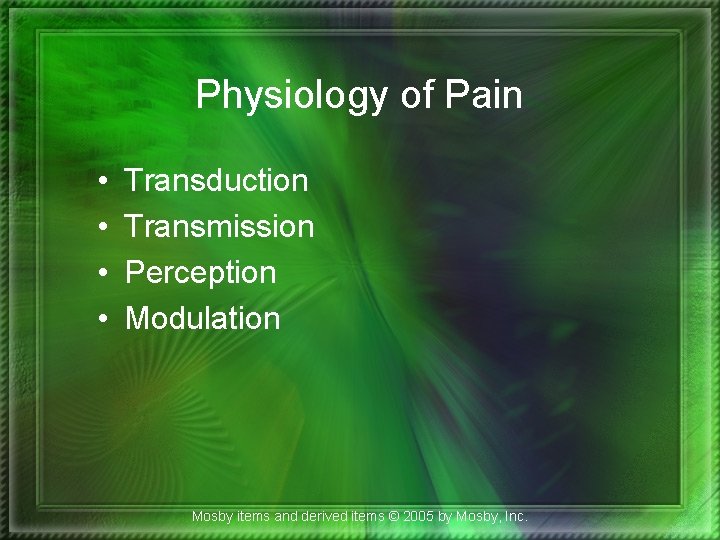 Physiology of Pain • • Transduction Transmission Perception Modulation Mosby items and derived items