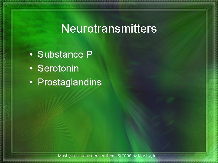 Neurotransmitters • Substance P • Serotonin • Prostaglandins Mosby items and derived items ©
