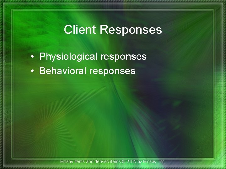 Client Responses • Physiological responses • Behavioral responses Mosby items and derived items ©