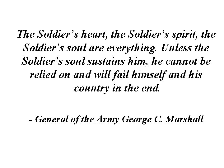 The Soldier’s heart, the Soldier’s spirit, the Soldier’s soul are everything. Unless the Soldier’s