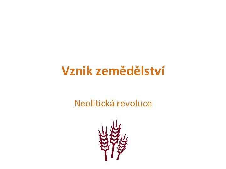 Vznik zemědělství Neolitická revoluce 