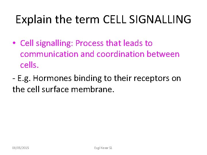 Explain the term CELL SIGNALLING • Cell signalling: Process that leads to communication and