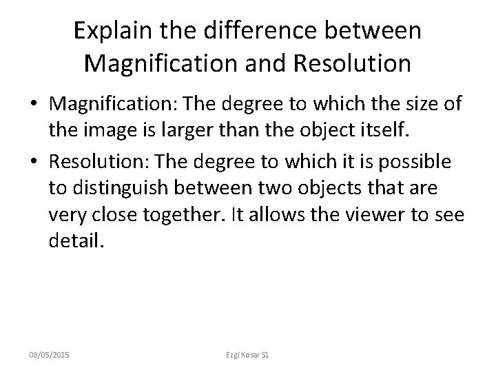 Explain the difference between Magnification and Resolution • Magnification: The degree to which the
