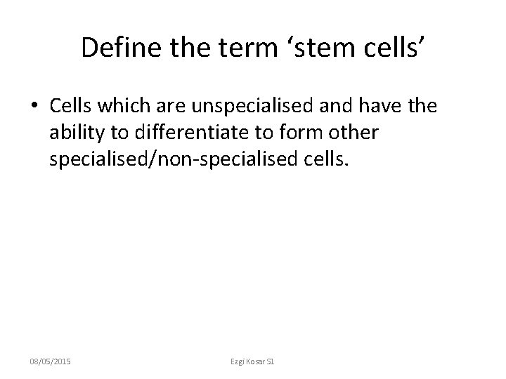 Define the term ‘stem cells’ • Cells which are unspecialised and have the ability