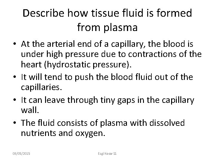 Describe how tissue fluid is formed from plasma • At the arterial end of