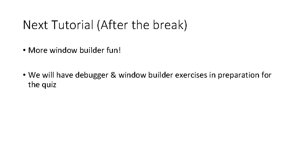 Next Tutorial (After the break) • More window builder fun! • We will have