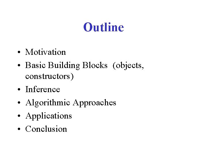 Outline • Motivation • Basic Building Blocks (objects, constructors) • Inference • Algorithmic Approaches