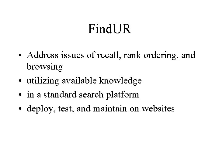 Find. UR • Address issues of recall, rank ordering, and browsing • utilizing available