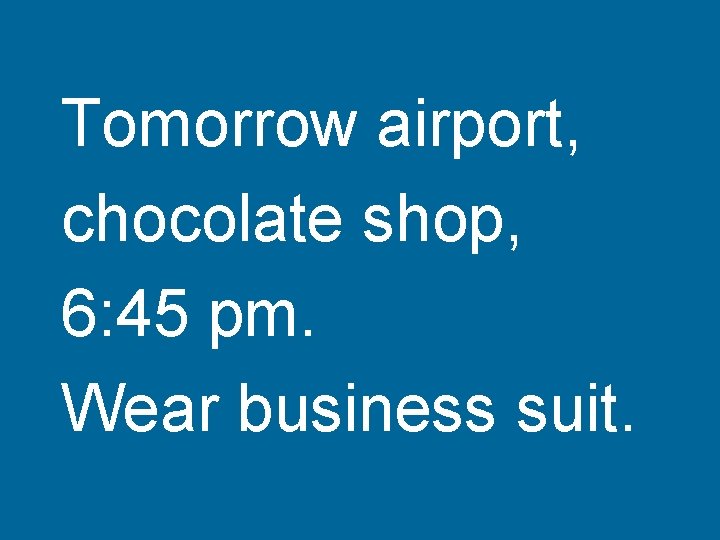 Tomorrow airport, chocolate shop, 6: 45 pm. Wear business suit. 