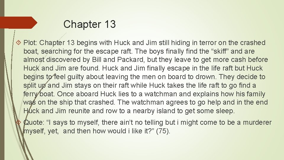 Chapter 13 Plot: Chapter 13 begins with Huck and Jim still hiding in terror
