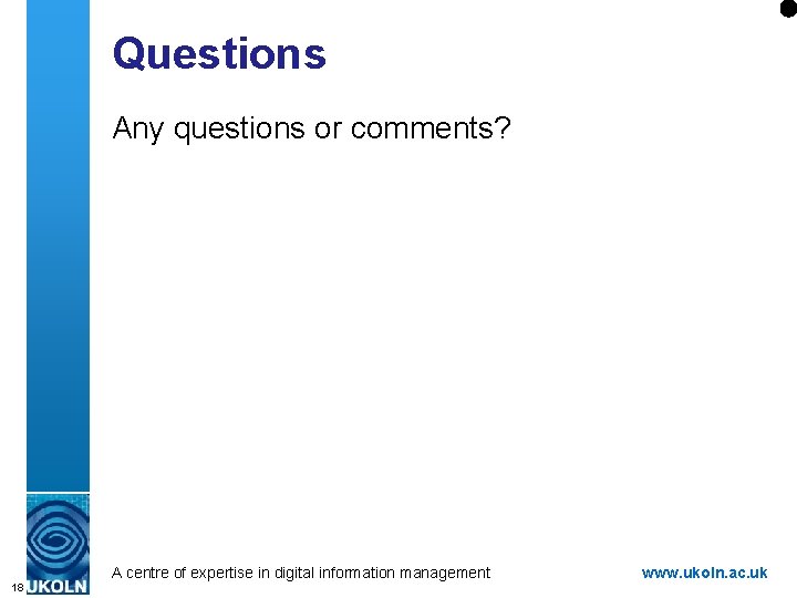 Questions Any questions or comments? A centre of expertise in digital information management 18