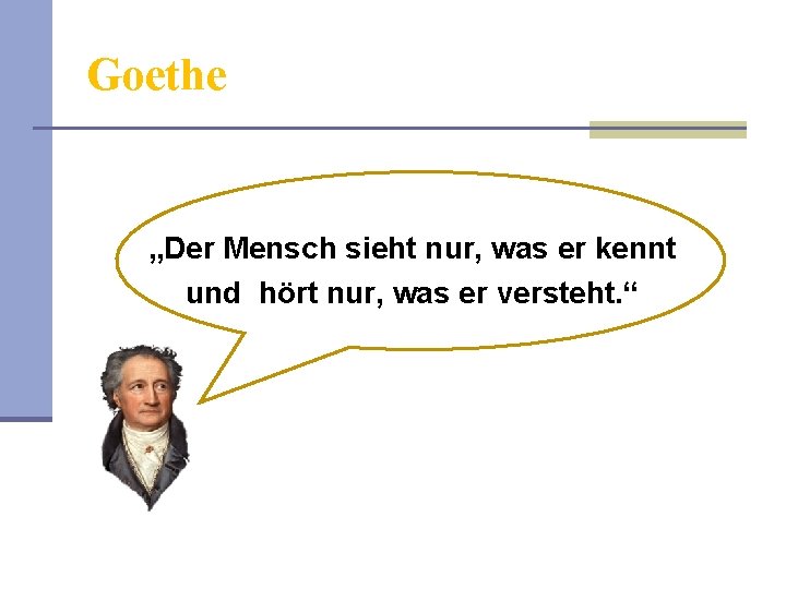 Goethe „Der Mensch sieht nur, was er kennt und hört nur, was er versteht.