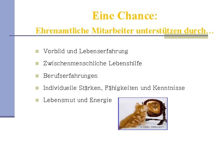 Eine Chance: Ehrenamtliche Mitarbeiter unterstützen durch… n Vorbild und Lebenserfahrung n Zwischenmenschliche Lebenshilfe n