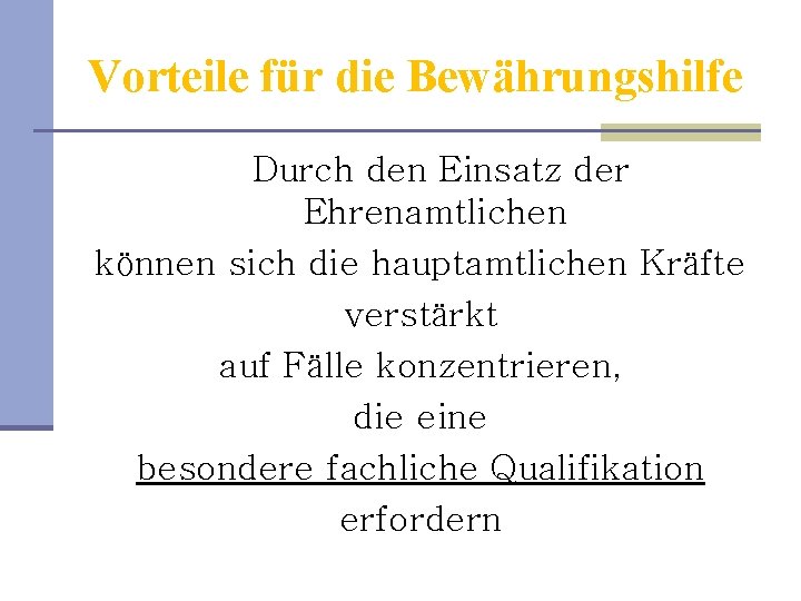 Vorteile für die Bewährungshilfe Durch den Einsatz der Ehrenamtlichen können sich die hauptamtlichen Kräfte