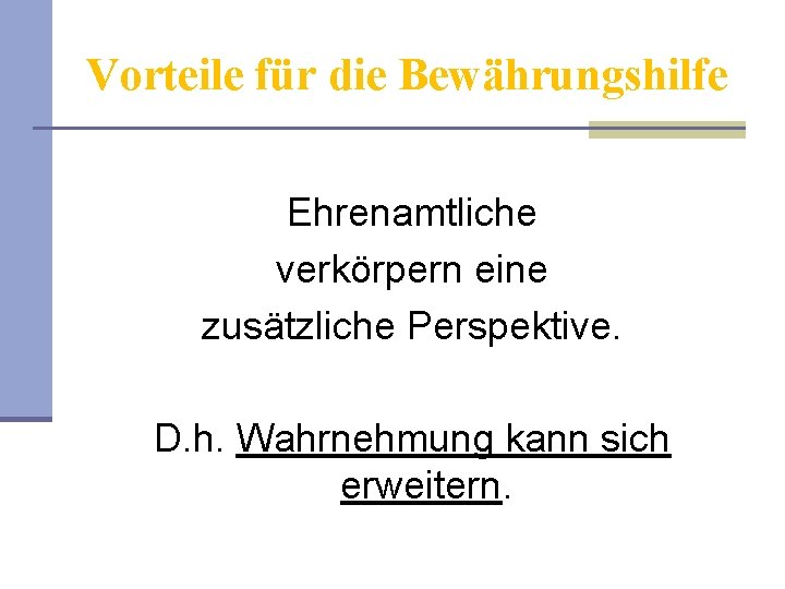 Vorteile für die Bewährungshilfe Ehrenamtliche verkörpern eine zusätzliche Perspektive. D. h. Wahrnehmung kann sich