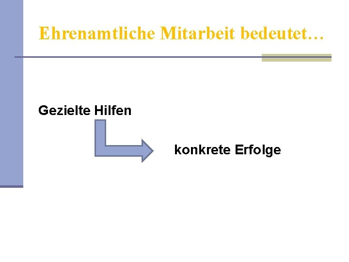 Ehrenamtliche Mitarbeit bedeutet… Gezielte Hilfen konkrete Erfolge 