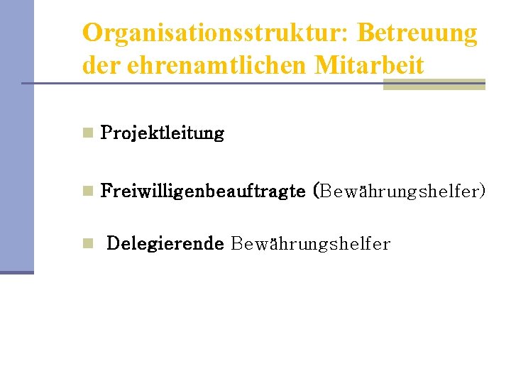 Organisationsstruktur: Betreuung der ehrenamtlichen Mitarbeit n Projektleitung n Freiwilligenbeauftragte (Bewährungshelfer) n Delegierende Bewährungshelfer 